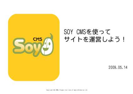 SOY CMSを使って サイトを運営しよう！ Copyright © 2009, Nippon Institute of Agroinformatics Ltd.