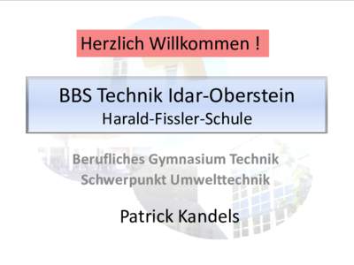 Herzlich Willkommen !  BBS Technik Idar-Oberstein Harald-Fissler-Schule Berufliches Gymnasium Technik Schwerpunkt Umwelttechnik