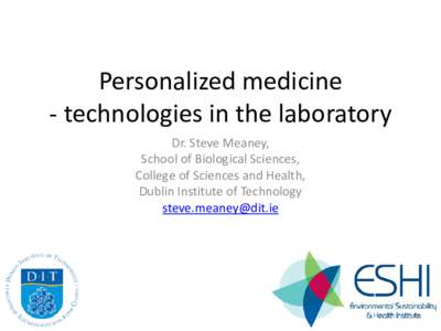 Personalized medicine - technologies in the laboratory Dr. Steve Meaney, School of Biological Sciences, College of Sciences and Health, Dublin Institute of Technology