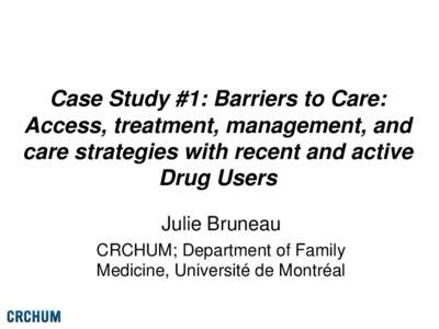 Case Study #1: Barriers to Care: Access, treatment, management, and care strategies with recent and active Drug Users Julie Bruneau CRCHUM; Department of Family