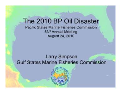 The 2010 BP Oil Disaster Pacific States Marine Fisheries Commission 63rd Annual Meeting August 24, 2010  Larry Simpson