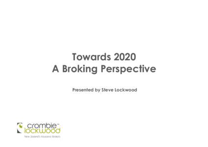 Towards 2020 A Broking Perspective Presented by Steve Lockwood Impact of Christchurch earthquake towards 2020