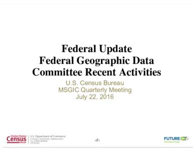 Federal Update Federal Geographic Data Committee Recent Activities U.S. Census Bureau MSGIC Quarterly Meeting July 22, 2016