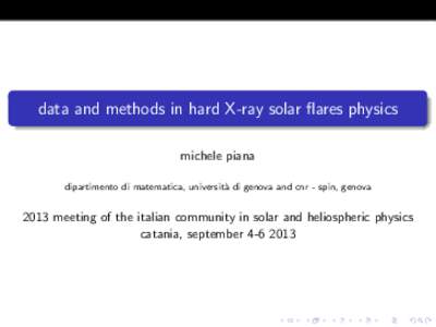 data and methods in hard X-ray solar flares physics michele piana dipartimento di matematica, universit` a di genova and cnr - spin, genova[removed]meeting of the italian community in solar and heliospheric physics
