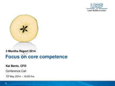 3 Months Report[removed]Focus on core competence Kai Bentz, CFO Conference Call 13 May 2014 – 16:00 hrs