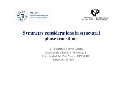 Symmetry considerations in structural phase transitions J. Manuel Perez-Mato Facultad de Ciencia y Tecnología Universidad del País Vasco, UPV-EHU BILBAO, SPAIN
