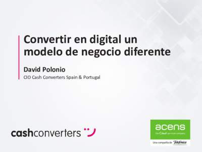 Convertir en digital un modelo de negocio diferente David Polonio CIO Cash Converters Spain & Portugal  02