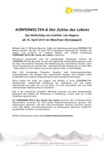 KÖRPERWELTEN & Der Zyklus des Lebens Der Welterfolg von Gunther von Hagens ab 10. April 2014 im Münchner Olympiapark Weltweit über 37 Millionen Besucher haben die Anatomieausstellung KÖRPERWELTEN bereits gesehen. Ab 