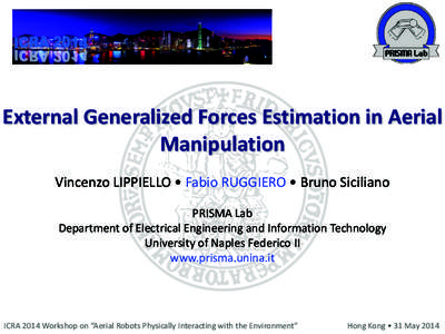 External	
  Generalized	
  Forces	
  Estimation	
  in	
  Aerial	
   Manipulation Vincenzo	
  LIPPIELLO	
  •	
  Fabio	
  RUGGIERO	
  •	
  Bruno	
  Siciliano	
   ! PRISMA	
  Lab	
   Department	
  of	
 