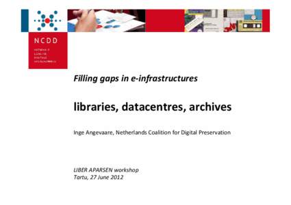 Filling gaps in e‐infrastructures  libraries, datacentres, archives Inge Angevaare, Netherlands Coalition for Digital Preservation  LIBER APARSEN workshop