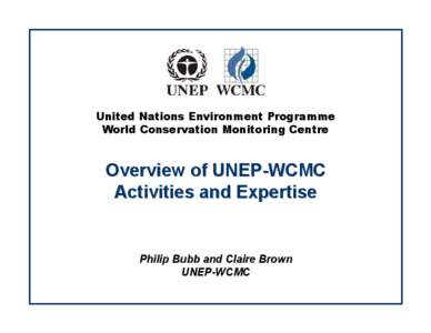 United Nations Environment Programme World Conservation Monitoring Centre Overview of UNEP-WCMC Activities and Expertise