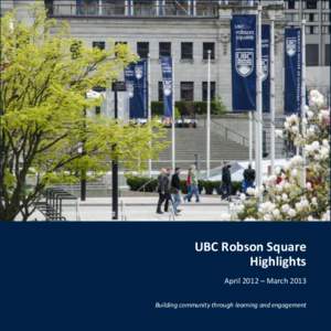 UBC Robson Square Highlights April 2012 – March 2013 Building community through learning and engagement  Our Vision: