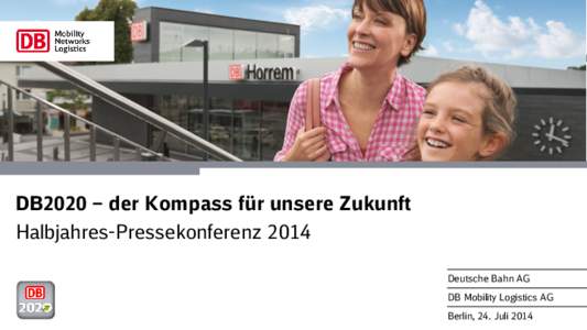 DB2020 – der Kompass für unsere Zukunft Halbjahres-Pressekonferenz 2014 Deutsche Bahn AG DB Mobility Logistics AG  Berlin, 24. Juli 2014
