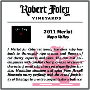 2011 Merlot Napa Valley A Merlot for Cabernet lovers, the dark ruby hue leads to thoroughly ripe aromas and flavors of red cherry, espresso and clove. The rich mid palate gushes with candied cherry, cassis and currant