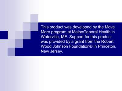 This product was developed by the Move  More program at MaineGeneral Health in  Waterville, ME. Support for this product  was provided by a grant from the Robert  Wood Johnson Foundation® i