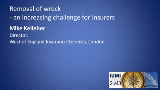 Removal of wreck - an increasing challenge for insurers Mike Kelleher Director, West of England Insurance Services, London