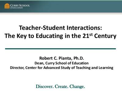 Teacher-Student Interactions: The Key to Educating in the 21st Century Robert C. Pianta, Ph.D. Dean, Curry School of Education Director, Center for Advanced Study of Teaching and Learning