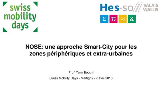 NOSE: une approche Smart-City pour les zones périphériques et extra-urbaines Prof. Yann Bocchi Swiss Mobility Days - Martigny - 7 avril 2016  La HES-SO Valais-Wallis