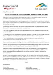 Friday 7th February[removed]GOLD COAST AIRPORT PTY LTD PURCHASE AIRPORT CENTRAL BUILDING Queensland Airports Limited (QAL) owned Gold Coast Airport Pty Ltd (GCAPL) this week finalised the successful purchase of the Airport