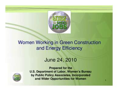 Women Working in Green Construction and Energy Efficiency June 24, 2010 Prepared for the U.S. Department of Labor, Women’s Bureau