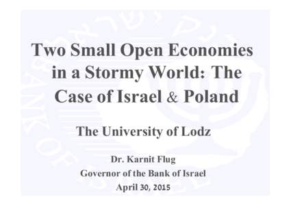 Two Small Open Economies in a Stormy World: The Case of Israel & Poland The University of Lodz Dr. Karnit Flug Governor of the Bank of Israel