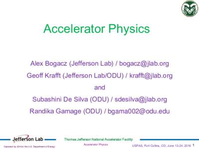 Accelerator Physics Alex Bogacz (Jefferson Lab) /  Geoff Krafft (Jefferson Lab/ODU) /  and Subashini De Silva (ODU) / 