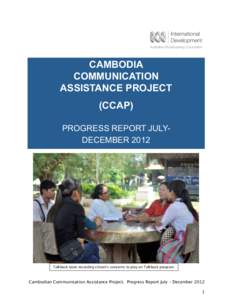 CAMBODIA 2012 – 2013 COMMUNICATION ASSISTANCE PROJECT (CCAP) PROGRESS REPORT JULYDECEMBER 2012