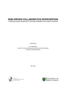 RISK-DRIVEN COLLABORATIVE INTERVENTION A Preliminary Impact Assessment of Community Mobilization Prince Albert’s Hub Model prepared by Dr. Chad Nilson Centre for Forensic Behavioural Science and Justice Studies