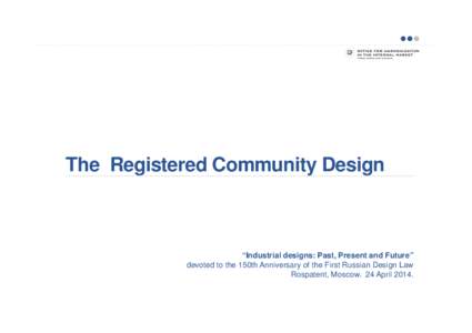 The Registered Community Design  “Industrial designs: Past, Present and Future” devoted to the 150th Anniversary of the First Russian Design Law Rospatent, Moscow. 24 April 2014.