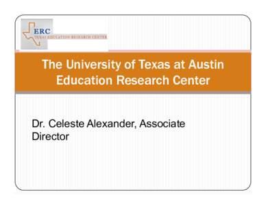 The University of Texas at Austin Education Research Center Dr. Celeste Alexander, Associate Director  The University of Texas at Austin