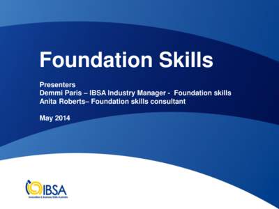 Foundation Skills Presenters Demmi Paris – IBSA Industry Manager - Foundation skills Anita Roberts– Foundation skills consultant  May 2014