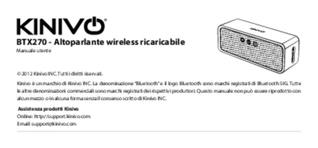 BTX270 - Altoparlante wireless ricaricabile Manuale utente © 2012 Kinivo INC. Tutti i diritti riservati. Kinivo è un marchio di Kinivo INC. La denominazione “Bluetooth” e il logo Bluetooth sono marchi registrati di