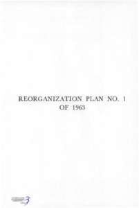 REORGANIZATION PLAN NO. 1 OF 1963 Reorganization Plan No. 1 of 1963 Prepared hy the President and transmitted to the Senate and the Transmitted House of Representatives in Congress assemhled^ May ^7, 1963^ ^Effertw^e^j