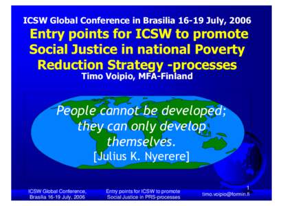 ICSW Global Conference in Brasilia[removed]July, 2006  Entry points for ICSW to promote Social Justice in national Poverty Reduction Strategy -processes Timo Voipio, MFA-Finland