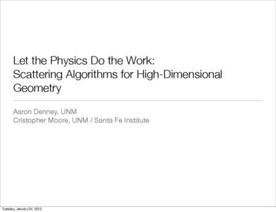 Let the Physics Do the Work: Scattering Algorithms for High-Dimensional Geometry Aaron Denney, UNM Cristopher Moore, UNM / Santa Fe Institute