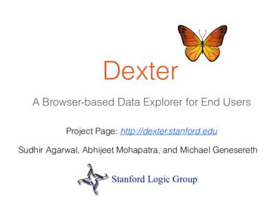 Dexter A Browser-based Data Explorer for End Users Project Page: http://dexter.stanford.edu Sudhir Agarwal, Abhijeet Mohapatra, and Michael Genesereth  Stanford Logic Group