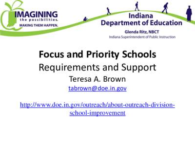 Focus and Priority Schools Requirements and Support Teresa A. Brown [removed]  http://www.doe.in.gov/outreach/about-outreach-divisionschool-improvement