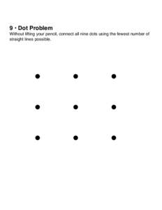 9 • Dot Problem Without lifting your pencil, connect all nine dots using the fewest number of straight lines possible. •