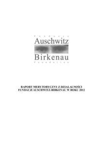 RAPORT MERYTORYCZNY Z DZIAŁALNOŚCI FUNDACJI AUSCHWITZ-BIRKENAU W ROKU 2012 Spis treści: I. Informacje formalne II. Działania i kompetencje organów Fundacji