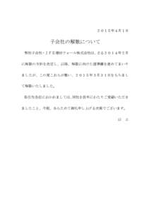 ２０１５年４月１日  子会社の解散について 弊社子会社・ＪＦＥ建材ウォール株式会社は、さる２０１４年２月 に解散の方針を決定し、以降、解散に向けた諸準備