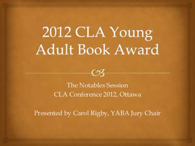 The Notables Session CLA Conference 2012, Ottawa Presented by Carol Rigby, YABA Jury Chair About the Award & the Jury