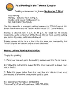 Paid Parking in the Takoma Junction Parking enforcement begins on September 2, 2014. Paid Parking: Monday – Saturday 7a.m. to 11p.m. Sundays and federal holidays are free. NO OVERNIGHT PARKING.