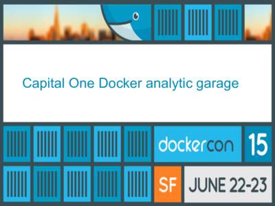 Capital One Docker analytic garage  Capital One at a glance •  A leading diversified bank with $306.2 billion in assets,
