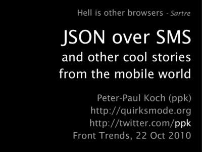 Hell is other browsers - Sartre  JSON over SMS and other cool stories from the mobile world Peter-Paul Koch (ppk)