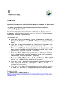 17 July[removed]Statistical News Release: Police Workforce, England and Wales, 31 March 2014 The Home Office published today the latest National Statistics on the police workforce in England and Wales. The release contains