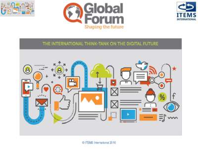 © ITEMS International 2016  Global Forum/Shaping the Future – Created in 1992, as an independent, high-profile, annual, international and neutral think-tank on the issues of the Digital Future