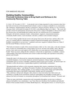 FOR IMMEDIATE RELEASE  Building Healthy Communities: Provincial Conference Aims to Bring Health and Wellness to the Community Planning Table St. John’s, NL November 9, 2011 – A provincial event is being organized to 