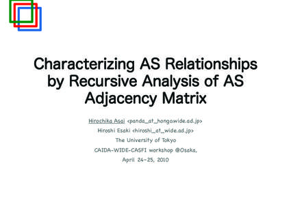 Characterizing AS Relationships by Recursive Analysis of AS Adjacency Matrix Hirochika Asai <panda_at_hongo.wide.ad.jp> Hiroshi Esaki <hiroshi_at_wide.ad.jp> The University of Tokyo