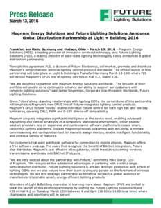 Press Release March 13, 2016 Magnum Energy Solutions and Future Lighting Solutions Announce Global Distribution Partnership at Light + Building 2016 Frankfurt am Main, Germany and Hudson, Ohio – March 13, 2016 – Magn