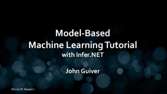 Model-Based Machine Learning Tutorial with Infer.NET John Guiver  From Tom Minka’s talk: